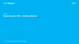 CONFIDENTIAL
Exploring the APIs - Getting Started
© 2014 International Business Machines Corporation 7
 