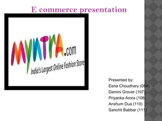 E commerce presentation




                  Presented by:
                  Eena Choudhary (084)
                  Damini Grover (107)
                  Priyanka Arora (108)
                  Anshum Dua (110)
                  Sanchit Babbar (111)
 