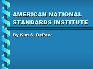 AMERICAN NATIONAL STANDARDS INSTITUTE  By Kim S. DePew 