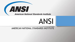 ANSI
AMERICAN NATIONAL STANDARDS INSTITUTE
 
