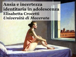 Ansia e incertezza  identitaria in adolescenza Elisabetta Crocetti Università di Macerata E. Hopper,  Morning sun , 1952 
