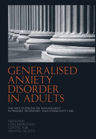 Generalised
Anxiety
DISORDER
in adults
THE NICE GUIDELINE ON MANAGEMENT
IN PRIMARY, SECONDARY AND COMMUNITY CARE
 