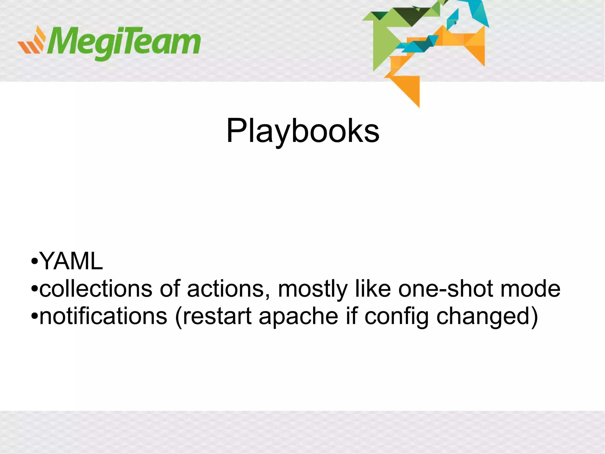 Playbooks


●YAML
●collections of actions, mostly like one-shot mode

●notifications (restart apache if config changed)
 