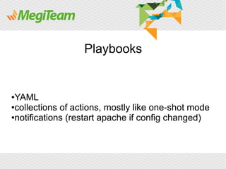 Playbooks


●YAML
●collections of actions, mostly like one-shot mode

●notifications (restart apache if config changed)
 