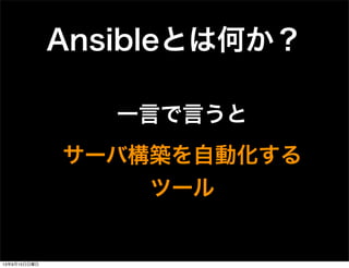 Ansibleとは何か？
一言で言うと
サーバ構築を自動化する
ツール
13年9月15日日曜日
 