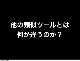 他の類似ツールとは
何が違うのか？
13年9月15日日曜日
 