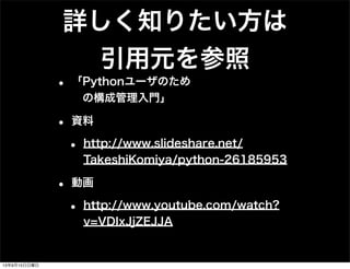 詳しく知りたい方は
引用元を参照
• 「Pythonユーザのため
 の構成管理入門」
• 資料
• http://www.slideshare.net/
TakeshiKomiya/python-26185953
• 動画
• http://www.youtube.com/watch?
v=VDIxJjZEJJA
13年9月15日日曜日
 