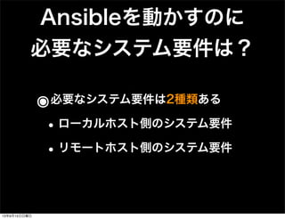 Ansibleを動かすのに
必要なシステム要件は？
๏必要なシステム要件は2種類ある
•ローカルホスト側のシステム要件
•リモートホスト側のシステム要件
13年9月15日日曜日
 