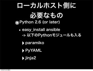 ローカルホスト側に
必要なもの
๏Python 2.6 (or later)
•easy_install ansible
-> 以下のPythonモジュールも入る
‣paramiko
‣PyYAML
‣jinja2
13年9月15日日曜日
 