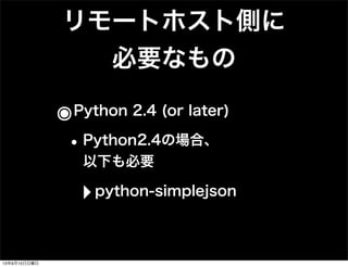 リモートホスト側に
必要なもの
๏Python 2.4 (or later)
•Python2.4の場合、
以下も必要
‣python-simplejson
13年9月15日日曜日
 