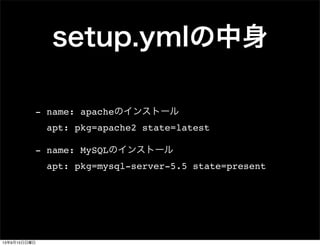 setup.ymlの中身
- name: apacheのインストール
apt: pkg=apache2 state=latest
- name: MySQLのインストール
apt: pkg=mysql-server-5.5 state=present
13年9月15日日曜日
 