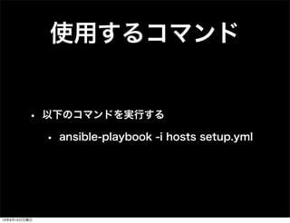 使用するコマンド
• 以下のコマンドを実行する
• ansible-playbook -i hosts setup.yml
13年9月15日日曜日
 