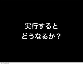 実行すると
どうなるか？
13年9月15日日曜日
 