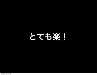 とても楽！
13年9月15日日曜日
 