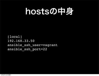 hostsの中身
[local]
192.168.33.50
ansible_ssh_user=vagrant
ansible_ssh_port=22
13年9月15日日曜日
 