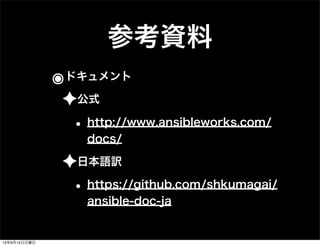 参考資料
๏ドキュメント
✦公式
• http://www.ansibleworks.com/
docs/
✦日本語訳
• https://github.com/shkumagai/
ansible-doc-ja
13年9月15日日曜日
 