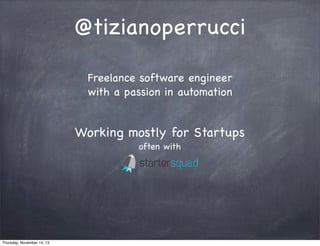 @tizianoperrucci
Freelance software engineer
with a passion in automation

Working mostly for Startups
often with

Thursday, November 14, 13

 