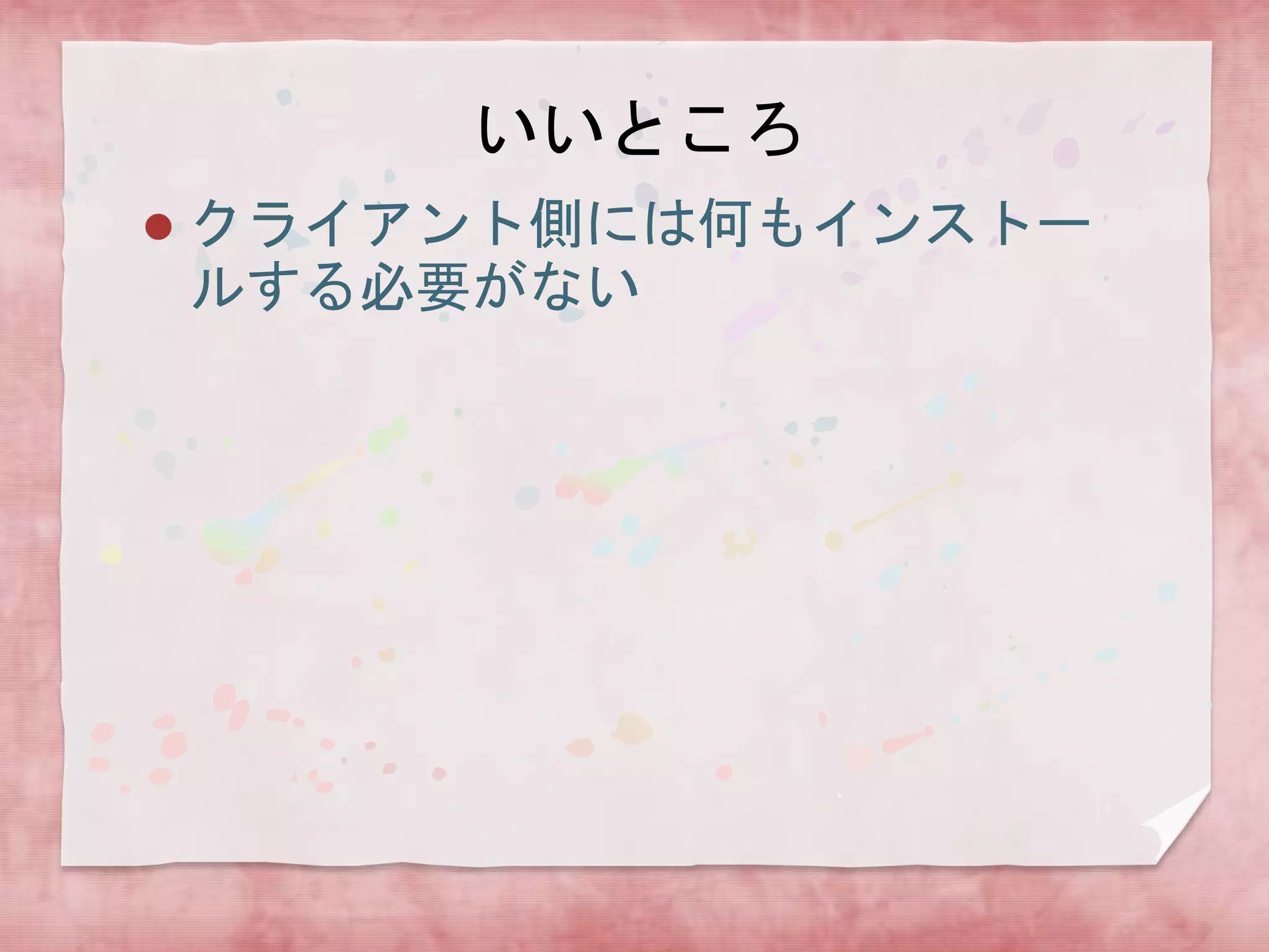 いいところ


クライアント側には何もインストー
ルする必要がない

 