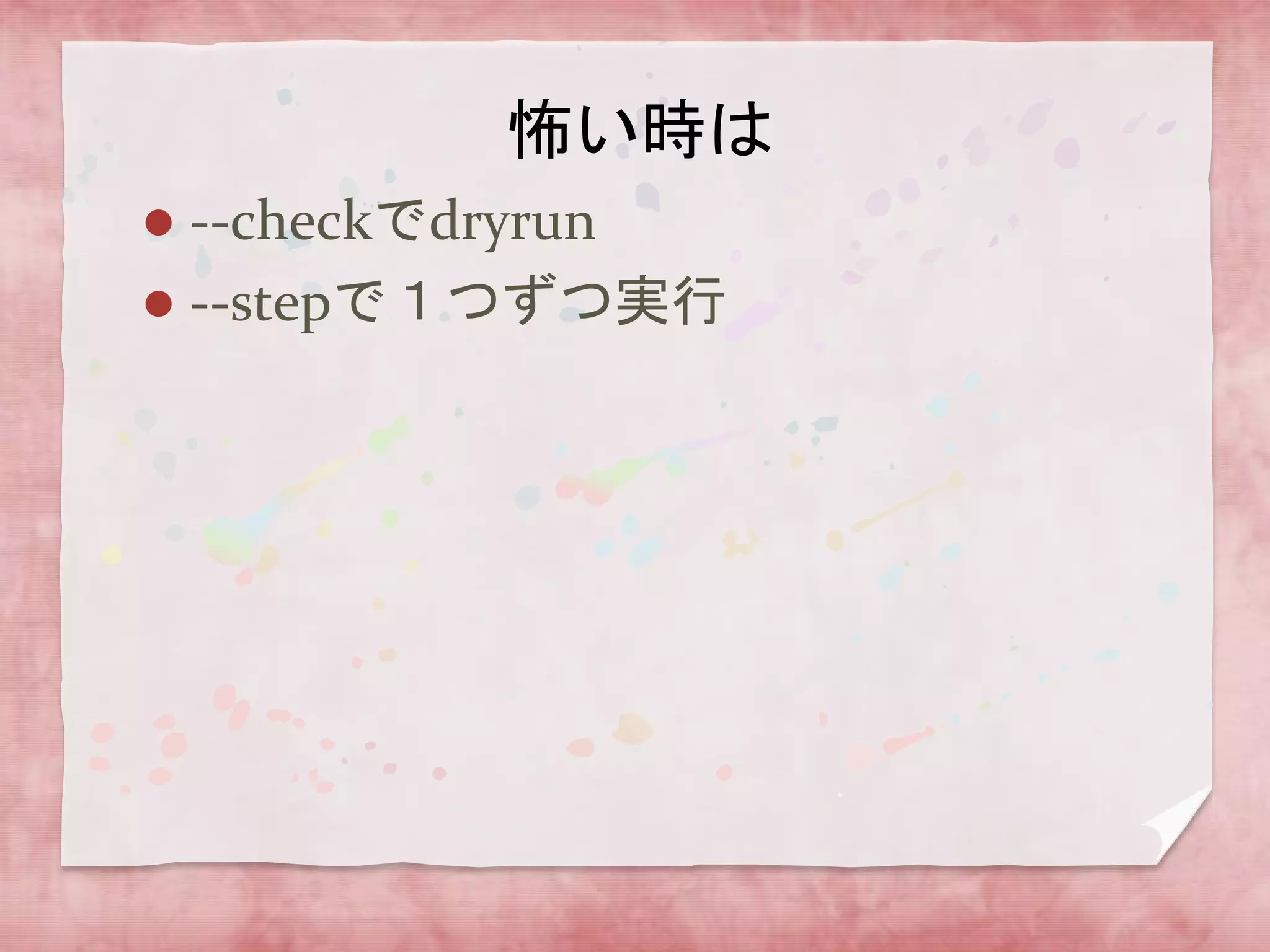 怖い時は
--checkでdryrun
 --stepで１つずつ実行


 