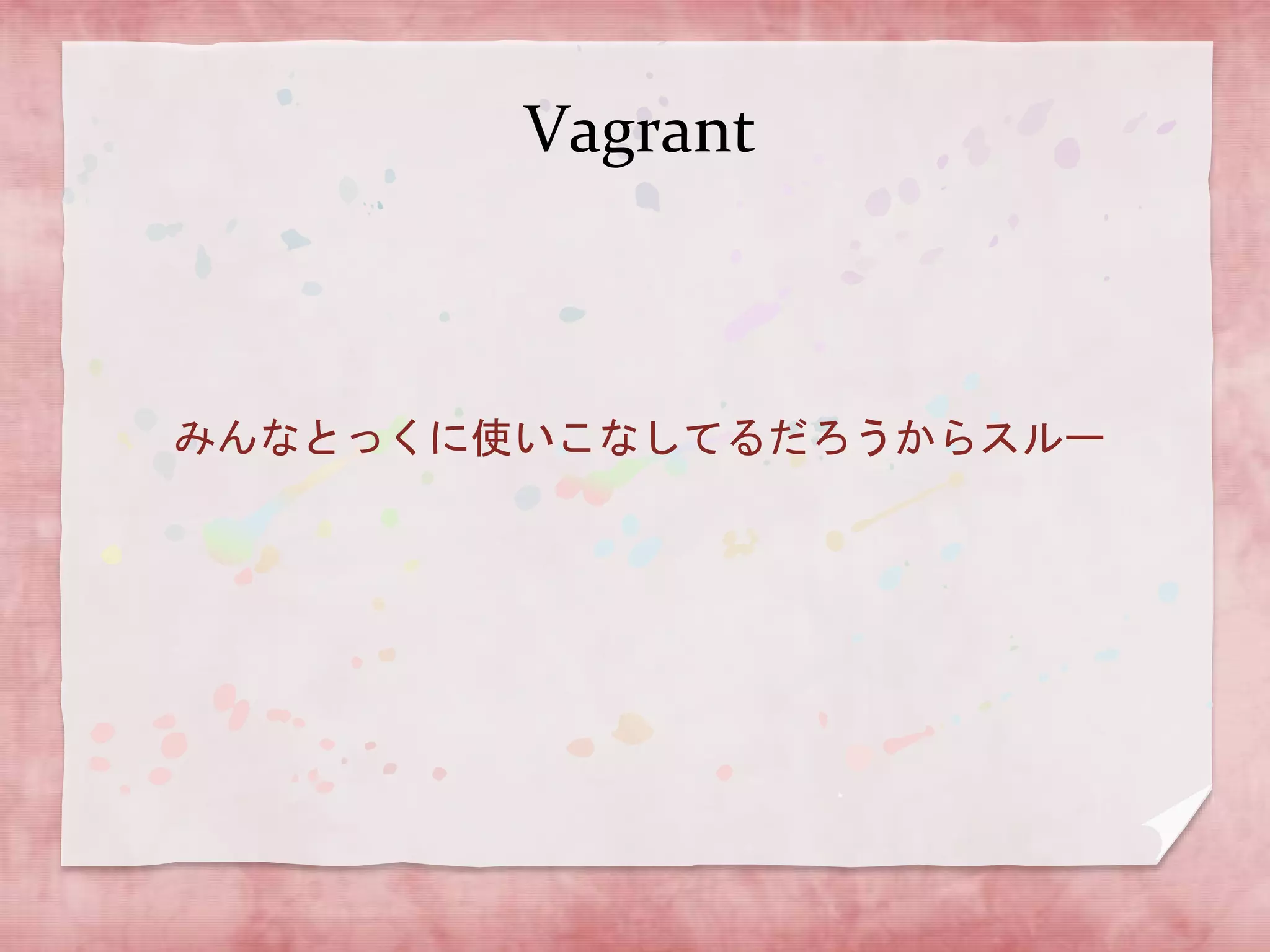 Vagrant

みんなとっくに使いこなしてるだろうからスルー

 