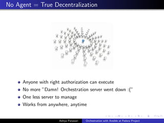 No Agent = True Decentralization
Anyone with right authorization can execute
No more ”Damn! Orchestration server went down :(”
One less server to manage
Works from anywhere, anytime
Aditya Patawari Orchestration with Ansible at Fedora Project
 