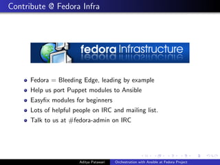 Contribute @ Fedora Infra
Fedora = Bleeding Edge, leading by example
Help us port Puppet modules to Ansible
Easyﬁx modules for beginners
Lots of helpful people on IRC and mailing list.
Talk to us at #fedora-admin on IRC
Aditya Patawari Orchestration with Ansible at Fedora Project
 