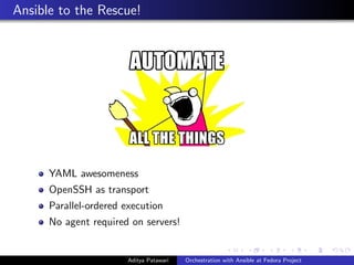 Ansible to the Rescue!
YAML awesomeness
OpenSSH as transport
Parallel-ordered execution
No agent required on servers!
Aditya Patawari Orchestration with Ansible at Fedora Project
 