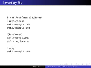 Inventory ﬁle
$ cat /etc/ansible/hosts
[webservers]
web1.example.com
web2.example.com
[databases]
db1.example.com
db2.example.com
[smtp]
web1.example.com
Aditya Patawari Orchestration with Ansible at Fedora Project
 