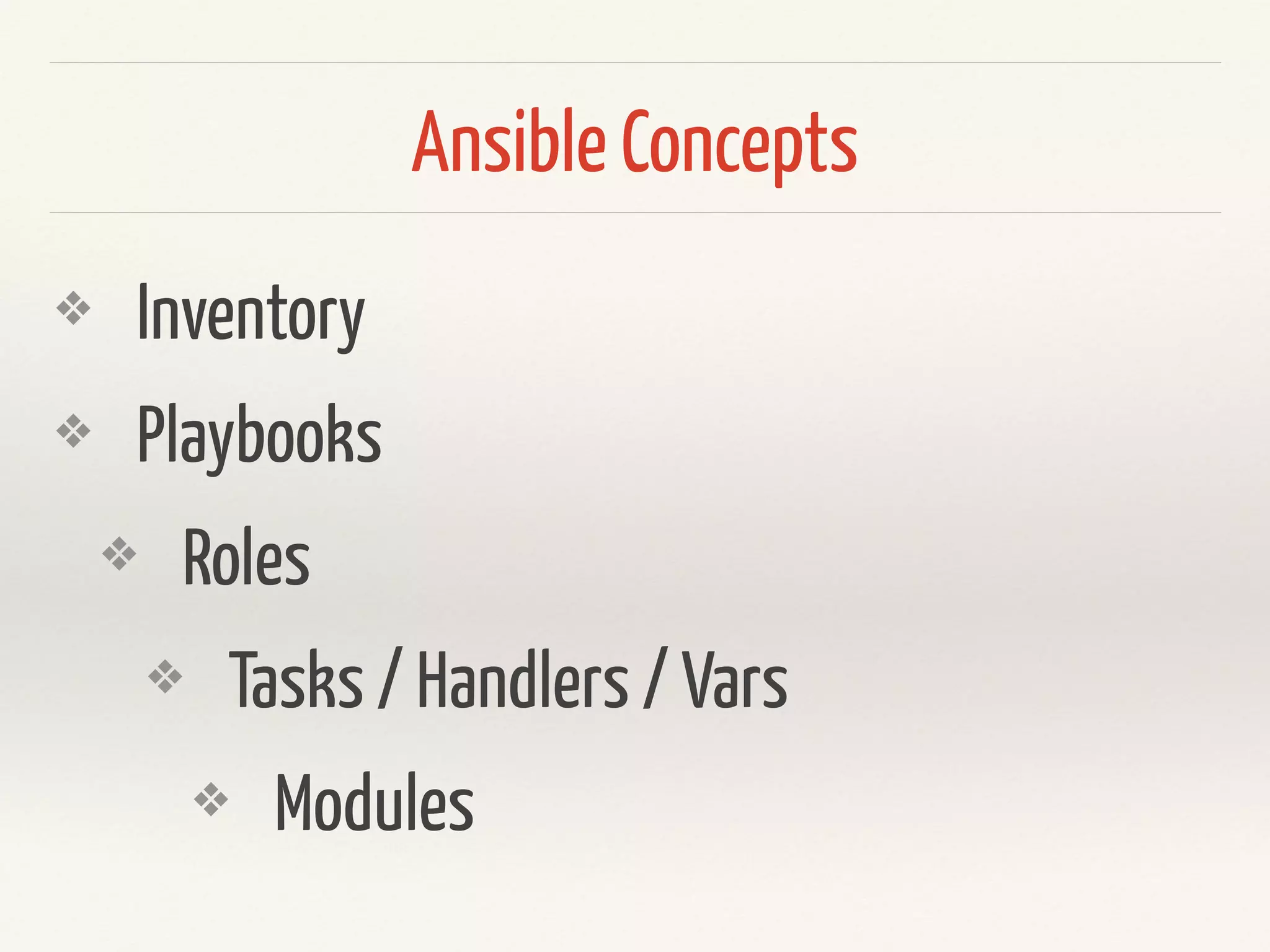 Ansible Concepts 
❖ Inventory 
❖ Playbooks 
❖ Roles 
❖ Tasks / Handlers / Vars 
❖ Modules 
 