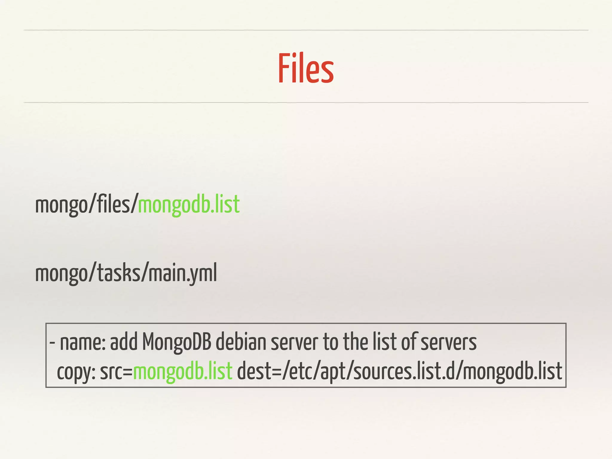 Files 
mongo/files/mongodb.list 
mongo/tasks/main.yml 
- name: add MongoDB debian server to the list of servers 
copy: src=mongodb.list dest=/etc/apt/sources.list.d/mongodb.list 
 