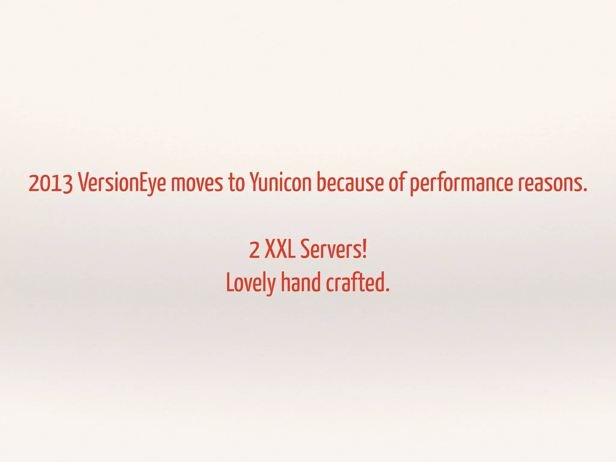 2013 VersionEye moves to Yunicon because of performance reasons. 
2 XXL Servers! 
Lovely hand crafted. 
 