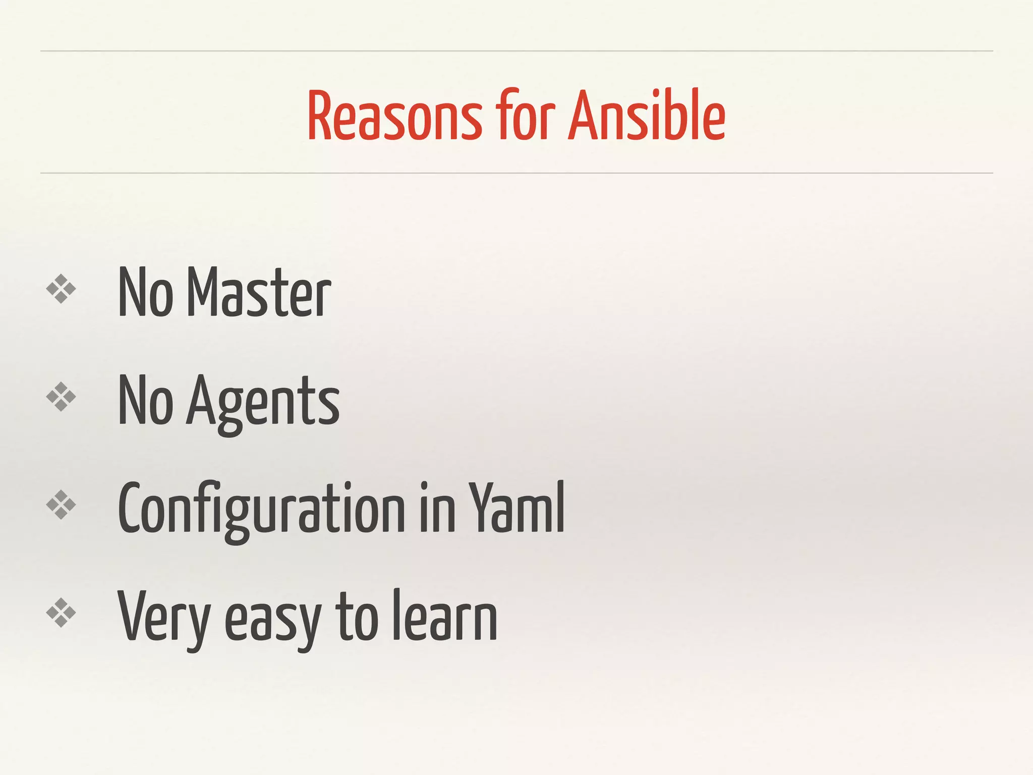Reasons for Ansible 
❖ No Master 
❖ No Agents 
❖ Configuration in Yaml 
❖ Very easy to learn 
 