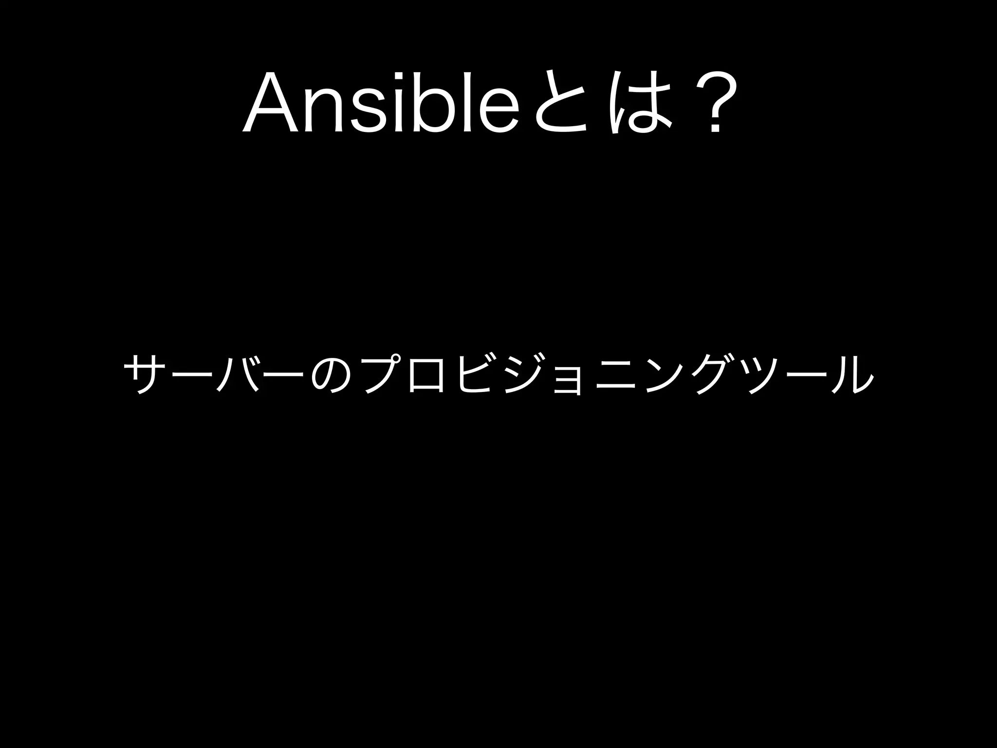 Ansibleとは？ 
サーバーのプロビジョニングツール 
 