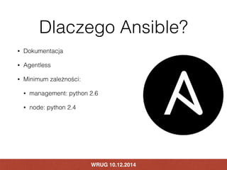 Dlaczego Ansible? 
• Dokumentacja 
• Agentless 
• Minimum zależności: 
• management: python 2.6 
• node: python 2.4 
WRUG ...