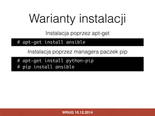 Warianty instalacji 
Instalacja poprzez apt-get 
# apt-get install ansible 
Instalacja poprzez managera paczek pip 
# apt-...