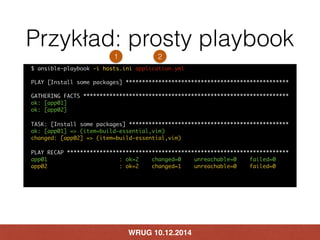 Przykład: prosty playbook 
1 2 
$ ansible-playbook -i hosts.ini application.yml 
PLAY [Install some packages] ************...