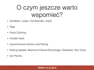 O czym jeszcze warto 
wspomieć? 
• Variables, Loops, Conditionals, Jinja2 
• Tags 
• Facts Caching 
• Ansible Vault 
• Asy...