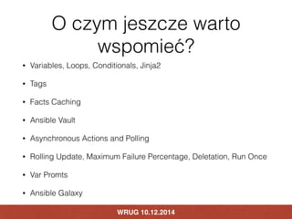 O czym jeszcze warto 
wspomieć? 
• Variables, Loops, Conditionals, Jinja2 
• Tags 
• Facts Caching 
• Ansible Vault 
• Asy...
