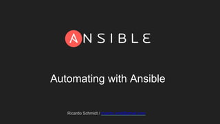 Ricardo Schmidt / ricardo.xmit@gmail.com
Automating with Ansible
 