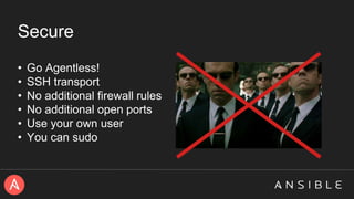 Secure
• Go Agentless!
• SSH transport
• No additional firewall rules
• No additional open ports
• Use your own user
• You can sudo
 