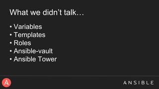 What we didn’t talk…
• Variables
• Templates
• Roles
• Ansible-vault
• Ansible Tower
 