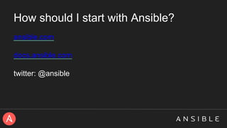 How should I start with Ansible?
ansible.com
docs.ansible.com
twitter: @ansible
 
