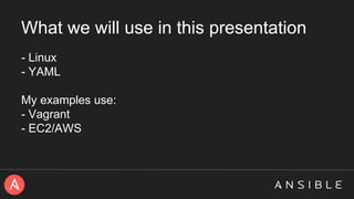 What we will use in this presentation
- Linux
- YAML
My examples use:
- Vagrant
- EC2/AWS
 