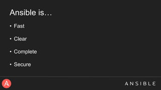 Ansible is…
• Fast
• Clear
• Complete
• Secure
 