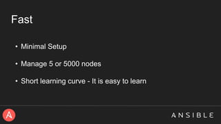 Fast
• Minimal Setup
• Manage 5 or 5000 nodes
• Short learning curve - It is easy to learn
 