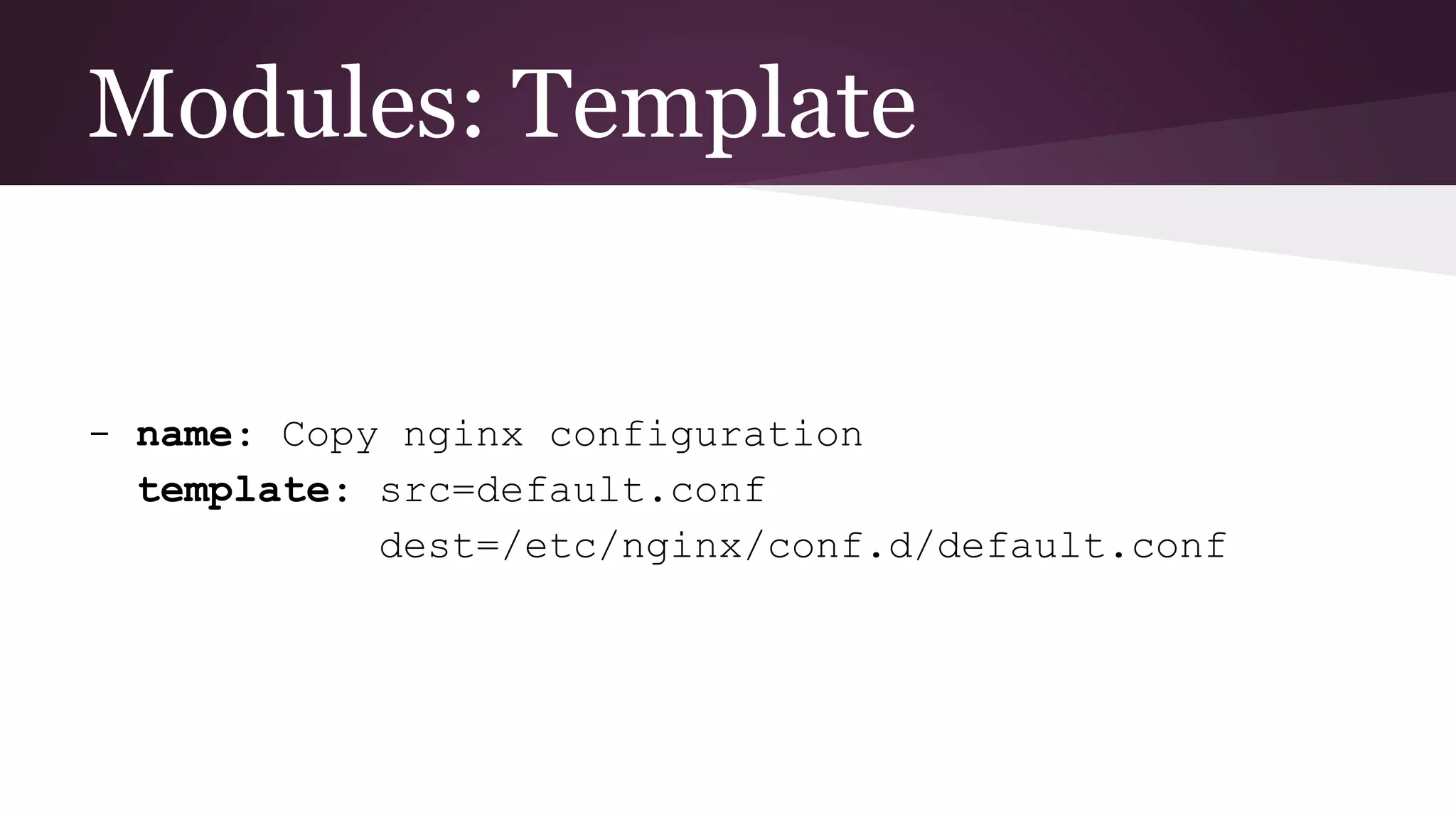 Modules: Template
- name: Copy nginx configuration
template: src=default.conf
dest=/etc/nginx/conf.d/default.conf
 