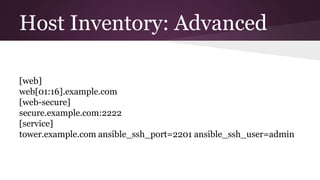 Host Inventory: Advanced
[web]
web[01:16].example.com
[web-secure]
secure.example.com:2222
[service]
tower.example.com ansible_ssh_port=2201 ansible_ssh_user=admin
 