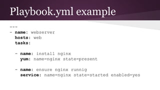 Playbook.yml example
---
- name: webserver
hosts: web
tasks:
- name: install nginx
yum: name=nginx state=present
- name: ensure nginx runnig
service: name=nginx state=started enabled=yes
 