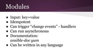 Modules
● Input: key=value
● Idempotent
● Can trigger “change events” - handlers
● Can run asynchronous
● Documentation:
ansible-doc yum
● Can be written in any language
 