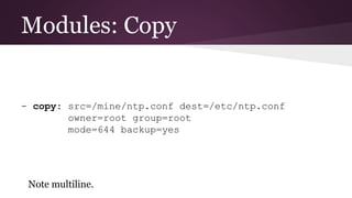 Modules: Copy
- copy: src=/mine/ntp.conf dest=/etc/ntp.conf
owner=root group=root
mode=644 backup=yes
Note multiline.
 
